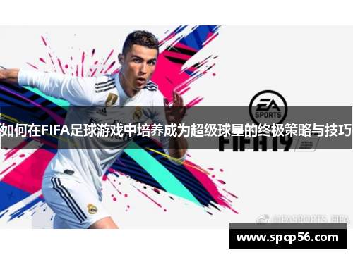 如何在FIFA足球游戏中培养成为超级球星的终极策略与技巧