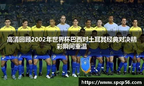 米兰高清回顾2002年世界杯巴西对土耳其经典对决精彩瞬间重温